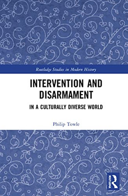 Intervention And Disarmament: In A Culturally Diverse World (Routledge Studies In Modern History)