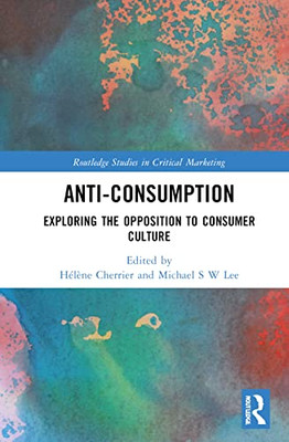 Anti-Consumption (Routledge Studies In Critical Marketing)