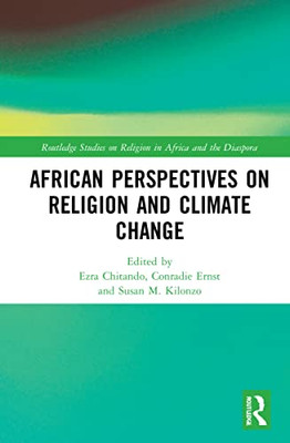 African Perspectives On Religion And Climate Change (Routledge Studies On Religion In Africa And The Diaspora)