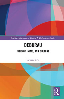 Deburau: Pierrot, Mime, And Culture (Routledge Advances In Theatre & Performance Studies)
