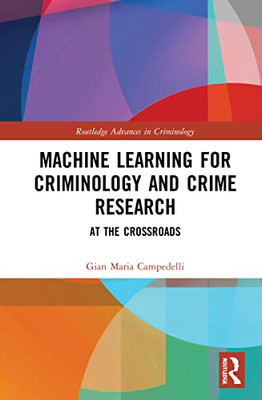 Machine Learning For Criminology And Crime Research: At The Crossroads (Routledge Advances In Criminology)