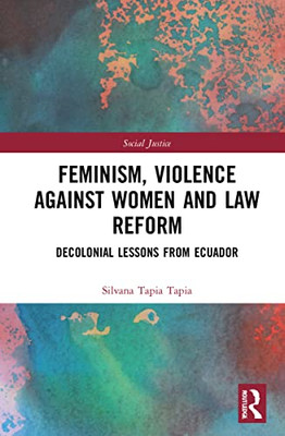 Feminism, Violence Against Women, And Law Reform: Decolonial Lessons From Ecuador (Social Justice)