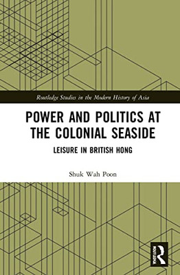 Power And Politics At The Colonial Seaside (Routledge Studies In The Modern History Of Asia)