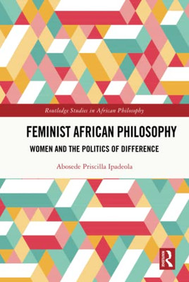 Feminist African Philosophy (Routledge Studies In African Philosophy)