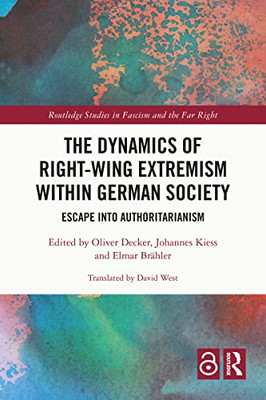 The Dynamics Of Right-Wing Extremism Within German Society: Escape Into Authoritarianism (Routledge Studies In Fascism And The Far Right)