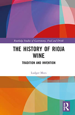 The History Of Rioja Wine: Tradition And Invention (Routledge Studies Of Gastronomy, Food And Drink)