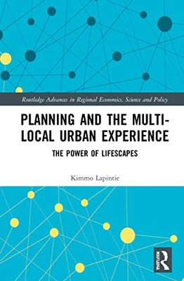 Planning And The Multi-Local Urban Experience: The Power Of Lifescapes (Routledge Advances In Regional Economics, Science And Policy)