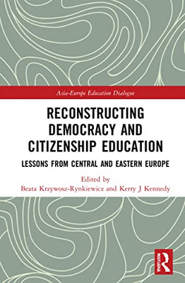 Reconstructing Democracy And Citizenship Education: Lessons From Central And Eastern Europe (Asia-Europe Education Dialogue)