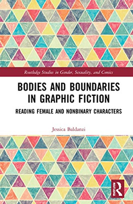 Bodies And Boundaries In Graphic Fiction: Reading Female And Nonbinary Characters (Routledge Studies In Gender, Sexuality, And Comics)