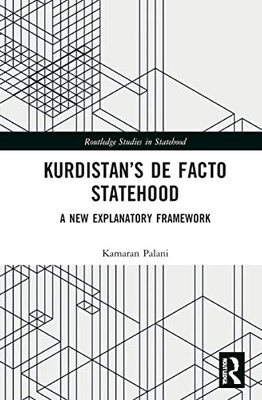 KurdistanS De Facto Statehood: A New Explanatory Framework (Routledge Studies In Statehood)