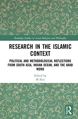Research In The Islamic Context: Political And Methodological Reflections From South Asia, Indian Ocean, And The Arab World (Routledge Studies In Asian Religion And Philosophy)