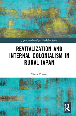 Revitalization And Internal Colonialism In Rural Japan (Japan Anthropology Workshop Series)