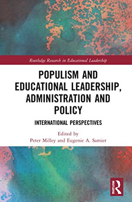 Populism And Educational Leadership, Administration And Policy: International Perspectives (Routledge Research In Educational Leadership)