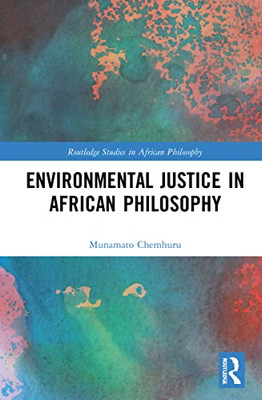Environmental Justice In African Philosophy (Routledge Studies In African Philosophy)