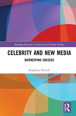 Celebrity And New Media: Gatekeeping Success (Routledge Research In Cultural And Media Studies)