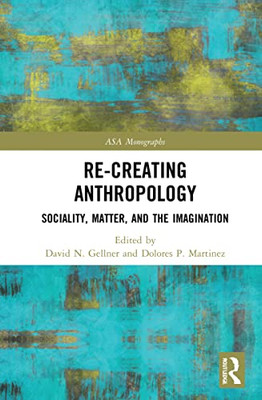 Re-Creating Anthropology: Sociality, Matter, And The Imagination (Asa Monographs)