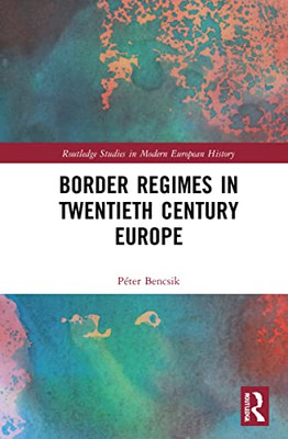 Border Regimes In Twentieth Century Europe (Routledge Studies In Modern European History)