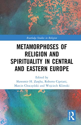 Metamorphoses Of Religion And Spirituality In Central And Eastern Europe (Routledge Studies In Religion)