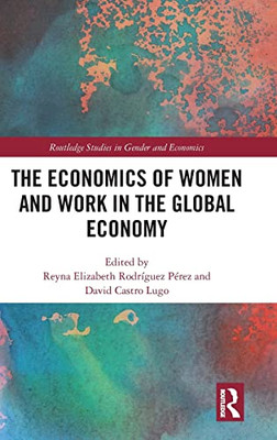 The Economics Of Women And Work In The Global Economy (Routledge Studies In Gender And Economics)