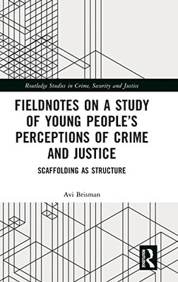 Fieldnotes On A Study Of Young PeopleS Perceptions Of Crime And Justice: Scaffolding As Structure (Routledge Studies In Crime, Security And Justice)
