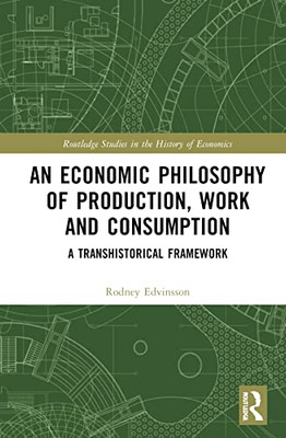 An Economic Philosophy Of Production, Work And Consumption (Routledge Studies In The History Of Economics)