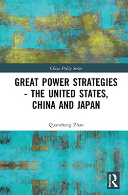 Great Power Strategies - The United States, China And Japan (China Policy Series)