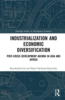 Industrialization And Economic Diversification: Post-Crisis Development Agenda In Asia And Africa (Routledge Studies In Development Economics)