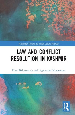 Law And Con?Ict Resolution In Kashmir (Routledge Studies In South Asian Politics)