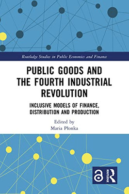 Public Goods And The Fourth Industrial Revolution (Routledge Studies In Public Economics And Finance)