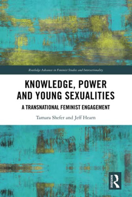 Knowledge, Power And Young Sexualities (Routledge Advances In Feminist Studies And Intersectionality)