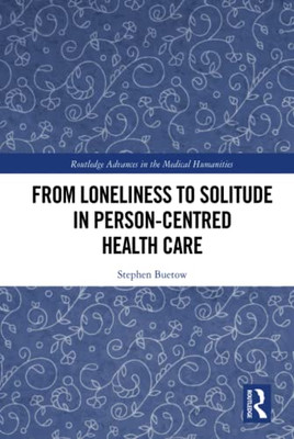 From Loneliness To Solitude In Person-Centred Health Care (Routledge Advances In The Medical Humanities)