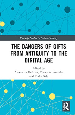 The Dangers Of Gifts From Antiquity To The Digital Age (Routledge Studies In Cultural History)