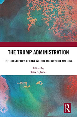 The Trump Administration: The PresidentS Legacy Within And Beyond America