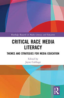 Critical Race Media Literacy: Themes And Strategies For Media Education (Routledge Research In Media Literacy And Education)