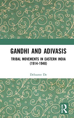 Gandhi And Adivasis: Tribal Movements In Eastern India (1914-1948)