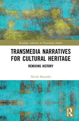 Transmedia Narratives For Cultural Heritage: Remixing History (Routledge Advances In Transmedia Studies)