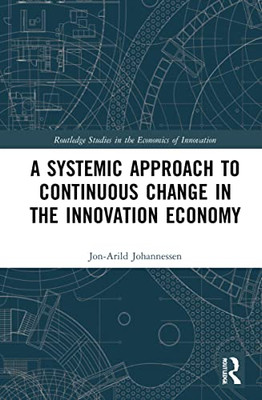 A Systemic Approach To Continuous Change In The Innovation Economy (Routledge Studies In The Economics Of Innovation)