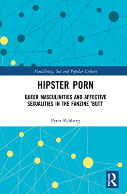 Hipster Porn: Queer Masculinities And Affective Sexualities In The Fanzine Butt (Masculinity, Sex And Popular Culture)