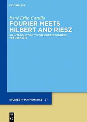 Fourier Meets Hilbert And Riesz: An Introduction To The Corresponding Transforms (De Gruyter Studies In Mathematics, 87)