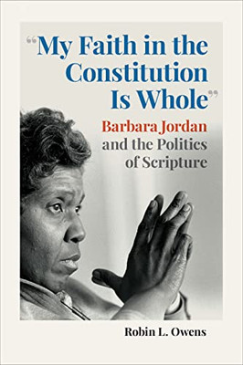 My Faith In The Constitution Is Whole: Barbara Jordan And The Politics Of Scripture (Race, Religion And Politics)