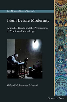 Islam Before Modernity: A?Mad Al-Dardir And The Preservation Of Traditional Knowledge (Modern Muslim World)