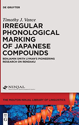 Irregular Phonological Marking Of Japanese Compounds: Benjamin Smith Lyman's Pioneering Research On Rendaku (Mouton-Ninjal Library Of Linguistics, 4)