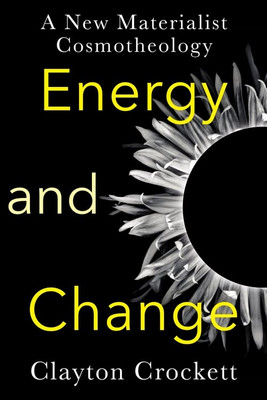 Energy And Change: A New Materialist Cosmotheology (Insurrections: Critical Studies In Religion, Politics, And Culture) Energy And Change: A New Materialist Cosmotheology (Insurrections: Critical Studies In Religion, Politics, And Culture)