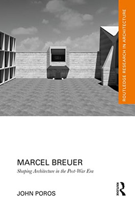 Marcel Breuer: Shaping Architecture In The Post-War Era (Routledge Research In Architecture)
