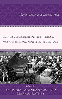 Sacred And Secular Intersections In Music Of The Long Nineteenth Century: Church, Stage, And Concert Hall
