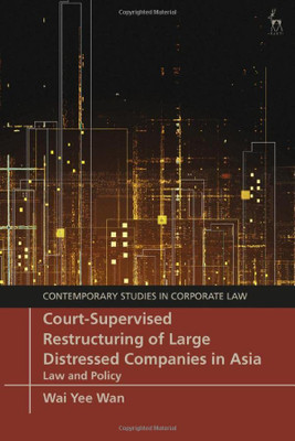 Court-Supervised Restructuring Of Large Distressed Companies In Asia: Law And Policy (Contemporary Studies In Corporate Law)