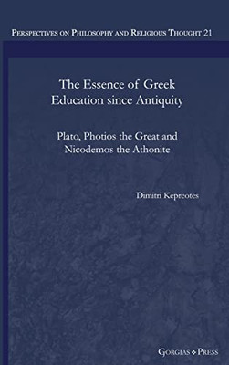 The Essence Of Greek Education Since Antiquity: Plato, Photios The Great And Nicodemos The Athonite (Perspectives On Philosophy And Religious Thought)