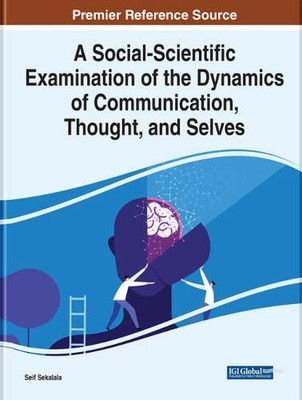 A Social-Scientific Examination Of The Dynamics Of Communication, Thought, And Selves (Advances In Linguistics And Communication Studies)