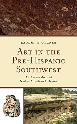 Art In The Pre-Hispanic Southwest: An Archaeology Of Native American Cultures (Issues In Southwest Archaeology)