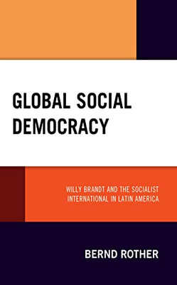 Global Social Democracy: Willy Brandt And The Socialist International In Latin America